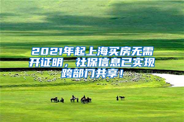 2021年起上海买房无需开证明，社保信息已实现跨部门共享！