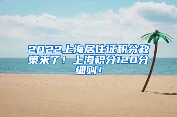 2022上海居住证积分政策来了！上海积分120分细则！