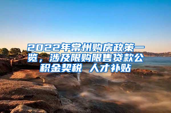 2022年常州购房政策一览，涉及限购限售贷款公积金契税 人才补贴