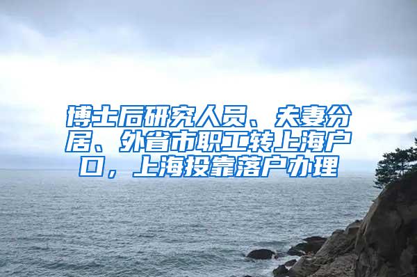 博士后研究人员、夫妻分居、外省市职工转上海户口，上海投靠落户办理