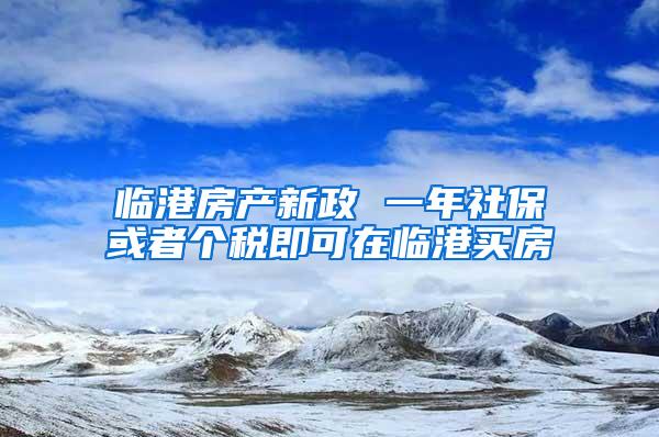 临港房产新政 一年社保或者个税即可在临港买房