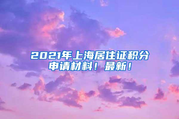 2021年上海居住证积分申请材料！最新！