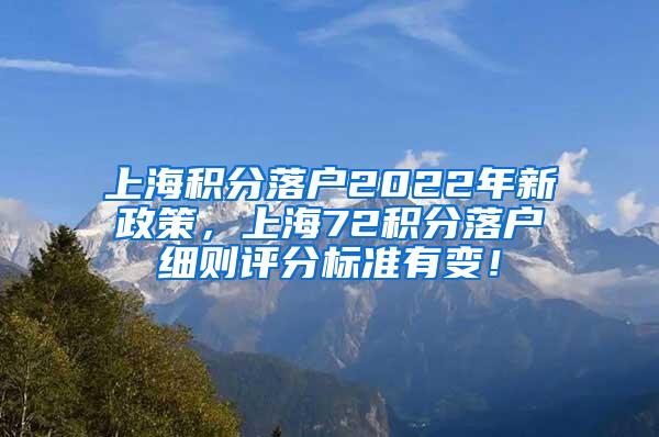 上海积分落户2022年新政策，上海72积分落户细则评分标准有变！