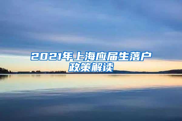 2021年上海应届生落户政策解读