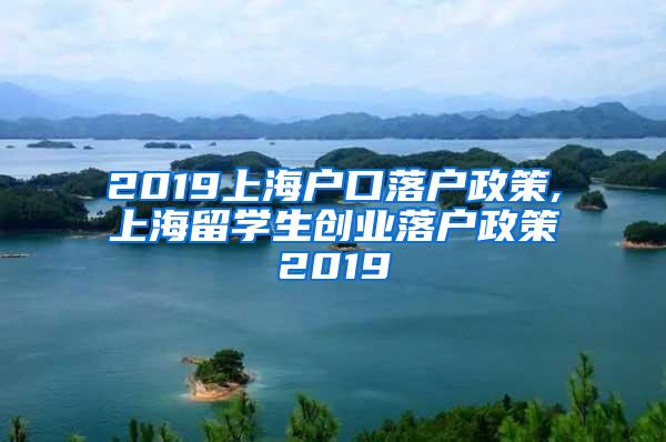 2019上海户口落户政策,上海留学生创业落户政策2019