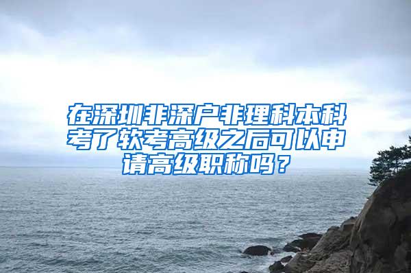 在深圳非深户非理科本科考了软考高级之后可以申请高级职称吗？