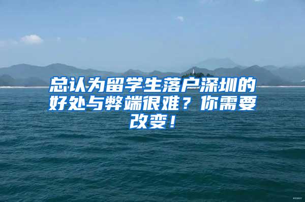 总认为留学生落户深圳的好处与弊端很难？你需要改变！