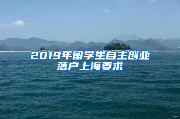 2019年留学生自主创业落户上海要求