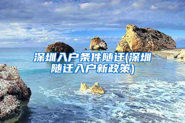 深圳入户条件随迁(深圳随迁入户新政策)