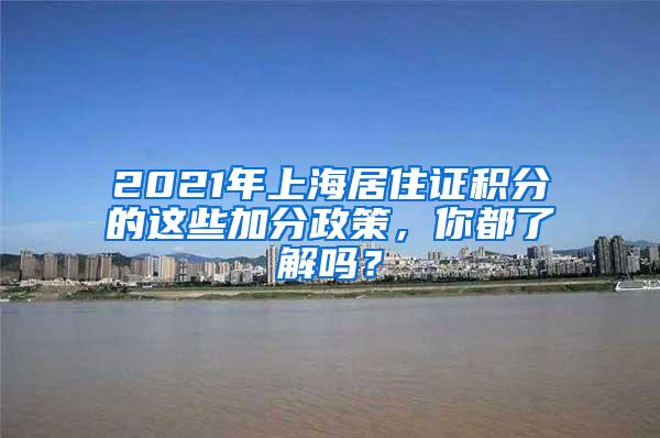 2021年上海居住证积分的这些加分政策，你都了解吗？