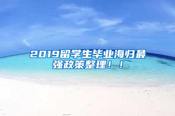 2019留学生毕业海归最强政策整理！！