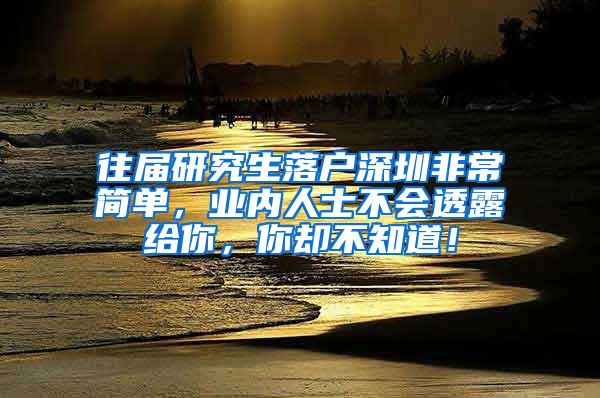 往届研究生落户深圳非常简单，业内人士不会透露给你，你却不知道！