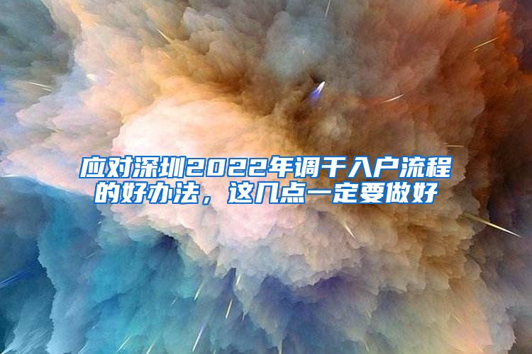 应对深圳2022年调干入户流程的好办法，这几点一定要做好