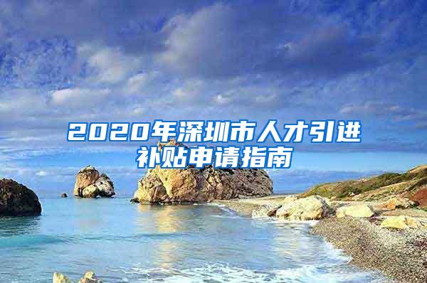 2020年深圳市人才引进补贴申请指南