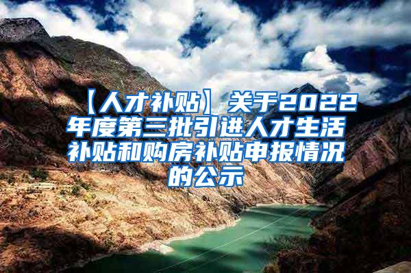 【人才补贴】关于2022年度第三批引进人才生活补贴和购房补贴申报情况的公示