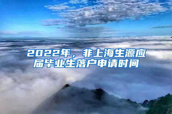 2022年，非上海生源应届毕业生落户申请时间