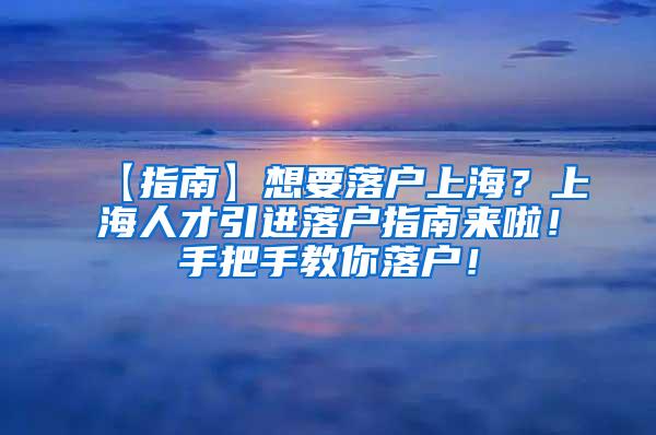 【指南】想要落户上海？上海人才引进落户指南来啦！手把手教你落户！