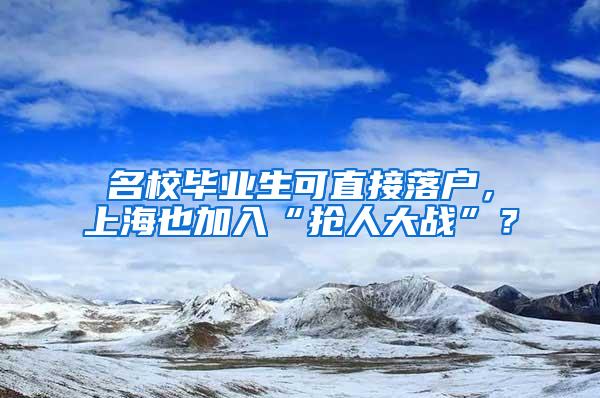 名校毕业生可直接落户，上海也加入“抢人大战”？