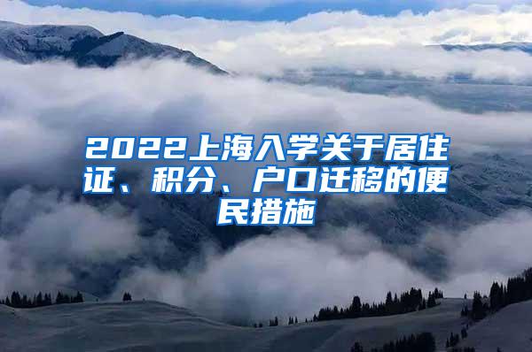 2022上海入学关于居住证、积分、户口迁移的便民措施