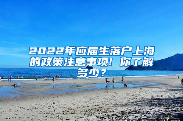 2022年应届生落户上海的政策注意事项! 你了解多少？