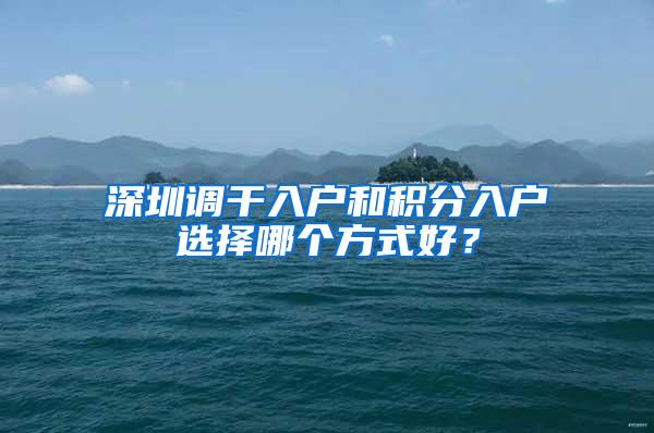 深圳调干入户和积分入户选择哪个方式好？