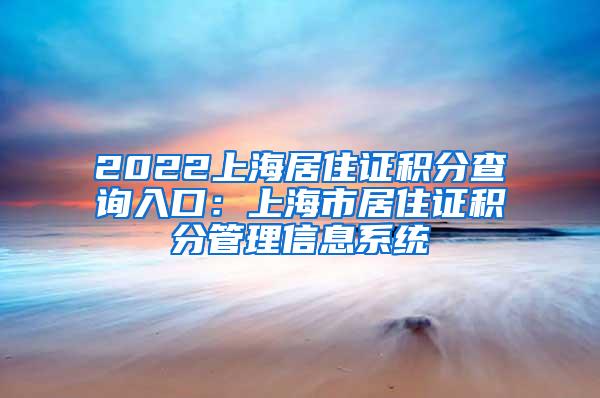 2022上海居住证积分查询入口：上海市居住证积分管理信息系统