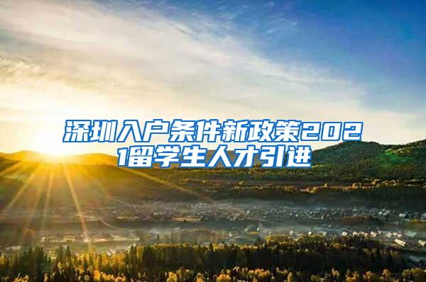 深圳入户条件新政策2021留学生人才引进