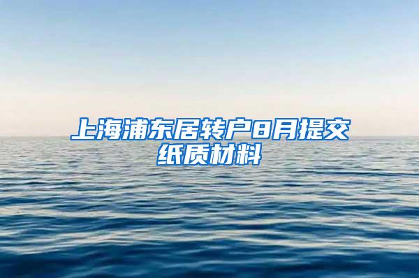 上海浦东居转户8月提交纸质材料