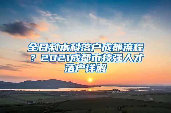 全日制本科落户成都流程？2021成都市技强人才落户详解