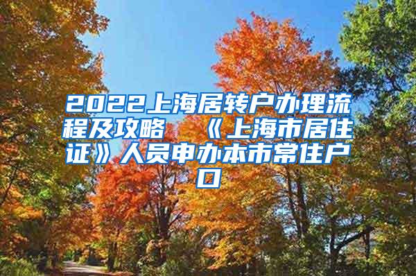2022上海居转户办理流程及攻略  《上海市居住证》人员申办本市常住户口
