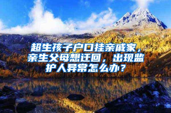 超生孩子户口挂亲戚家，亲生父母想迁回，出现监护人异常怎么办？