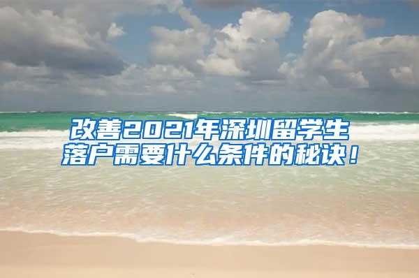 改善2021年深圳留学生落户需要什么条件的秘诀！