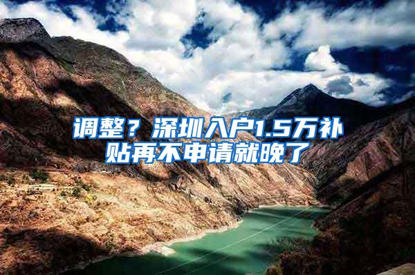 调整？深圳入户1.5万补贴再不申请就晚了