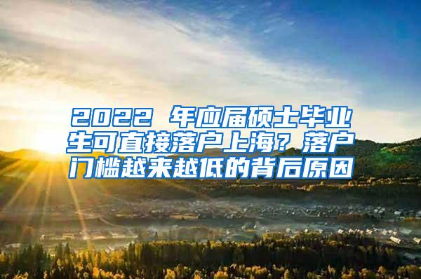 2022 年应届硕士毕业生可直接落户上海？落户门槛越来越低的背后原因