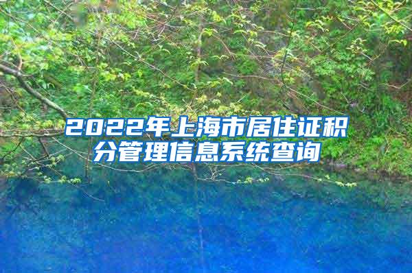 2022年上海市居住证积分管理信息系统查询