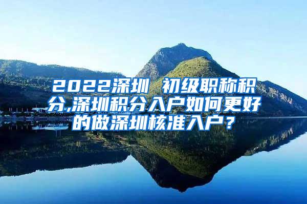 2022深圳 初级职称积分,深圳积分入户如何更好的做深圳核准入户？