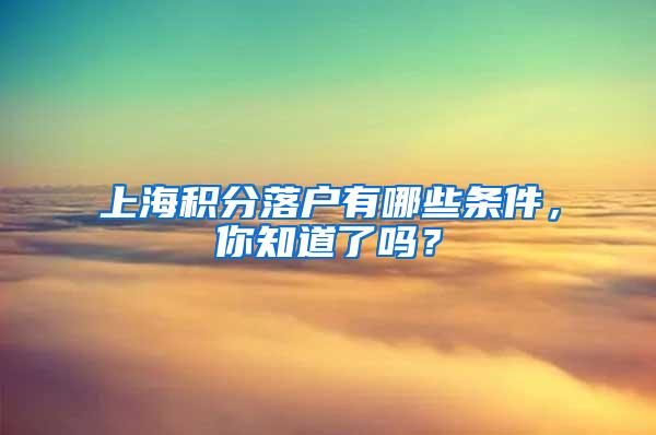 上海积分落户有哪些条件，你知道了吗？