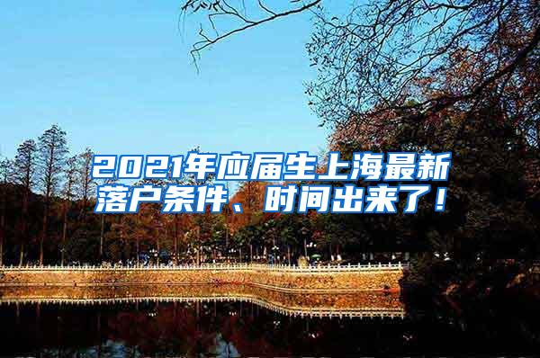 2021年应届生上海最新落户条件、时间出来了！