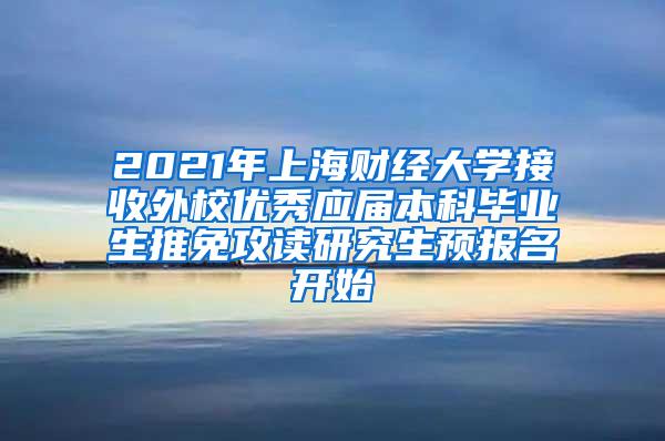 2021年上海财经大学接收外校优秀应届本科毕业生推免攻读研究生预报名开始