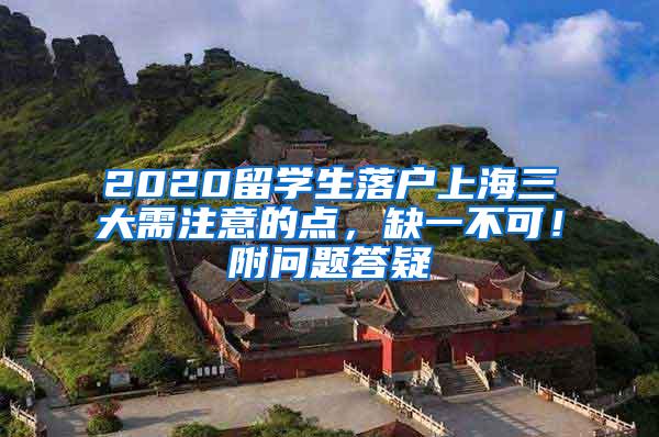 2020留学生落户上海三大需注意的点，缺一不可！附问题答疑