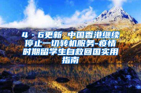 4·6更新 中国香港继续停止一切转机服务-疫情时期留学生自救回国实用指南