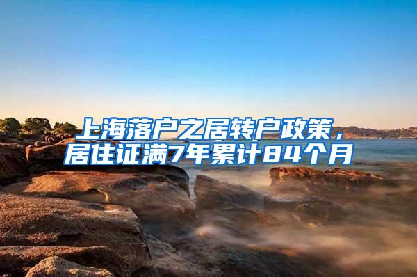 上海落户之居转户政策，居住证满7年累计84个月