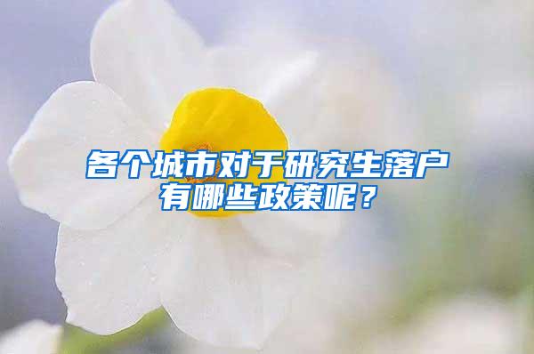 各个城市对于研究生落户有哪些政策呢？