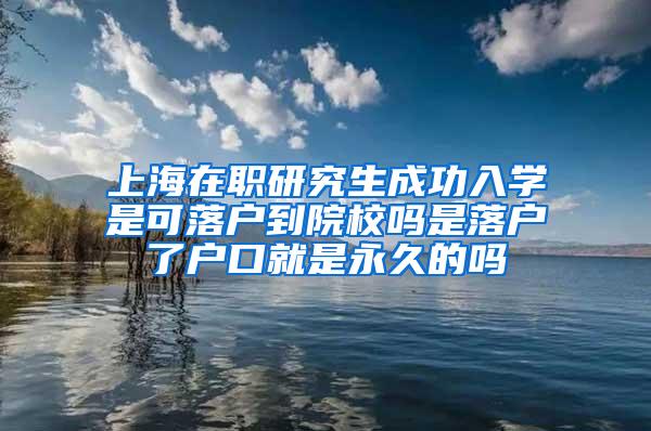 上海在职研究生成功入学是可落户到院校吗是落户了户口就是永久的吗