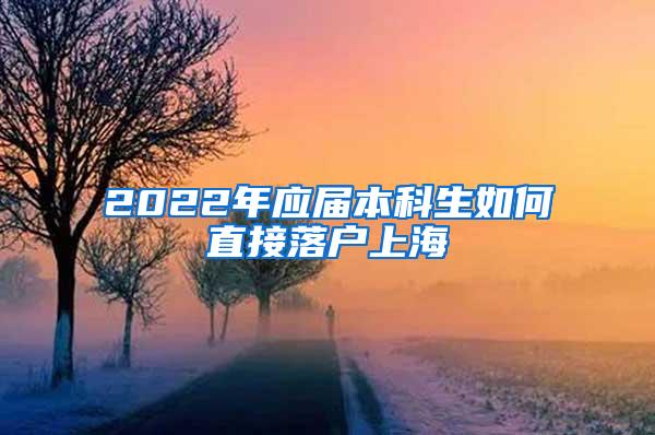 2022年应届本科生如何直接落户上海