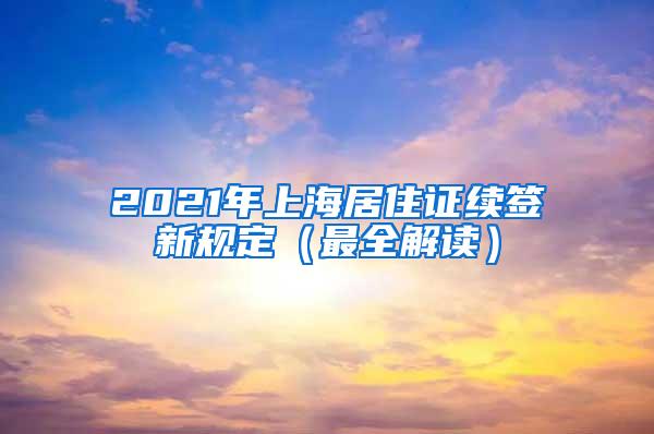 2021年上海居住证续签新规定（最全解读）