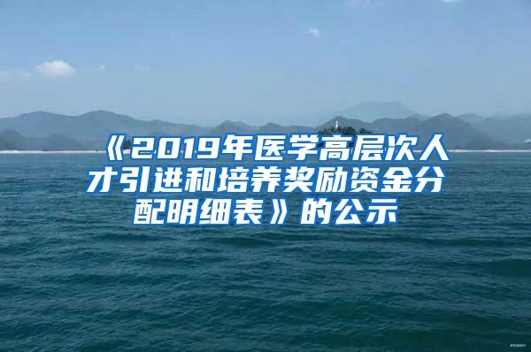 《2019年医学高层次人才引进和培养奖励资金分配明细表》的公示