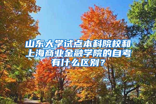 山东大学试点本科院校和上海商业金融学院的自考有什么区别？