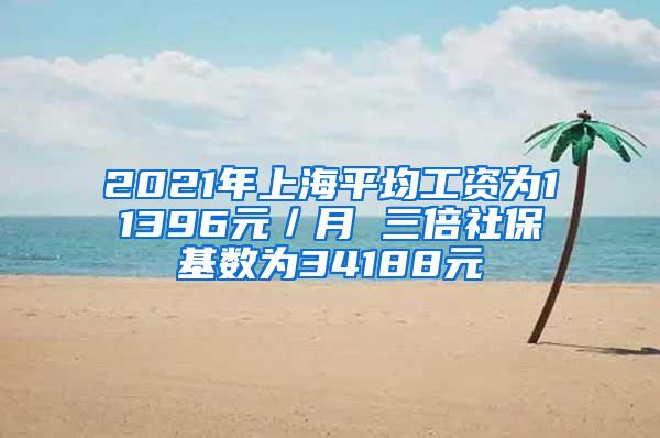 2021年上海平均工资为11396元／月 三倍社保基数为34188元