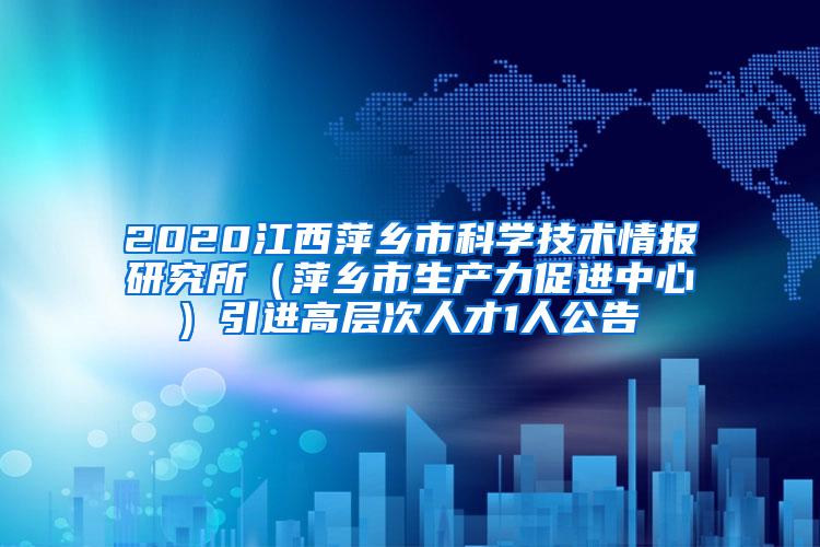 2020江西萍乡市科学技术情报研究所（萍乡市生产力促进中心) 引进高层次人才1人公告